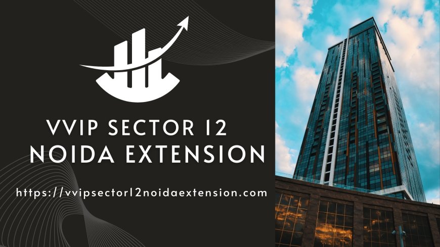 VVIP Sector 12 Noida Extension - A Part of Exclusive Luxurious Living