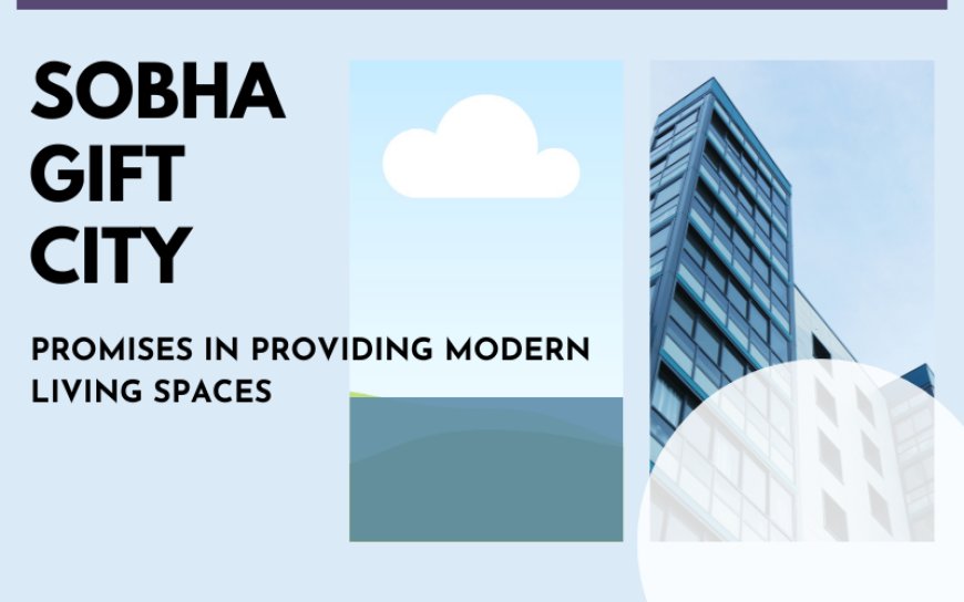 Sobha Gift City - Promises in Providing Modern Living Spaces