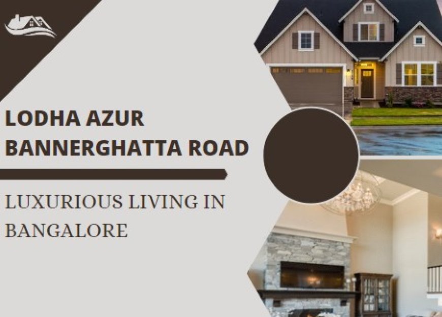 Lodha Azur Bannerghatta Road - Luxurious Living in Bangalore