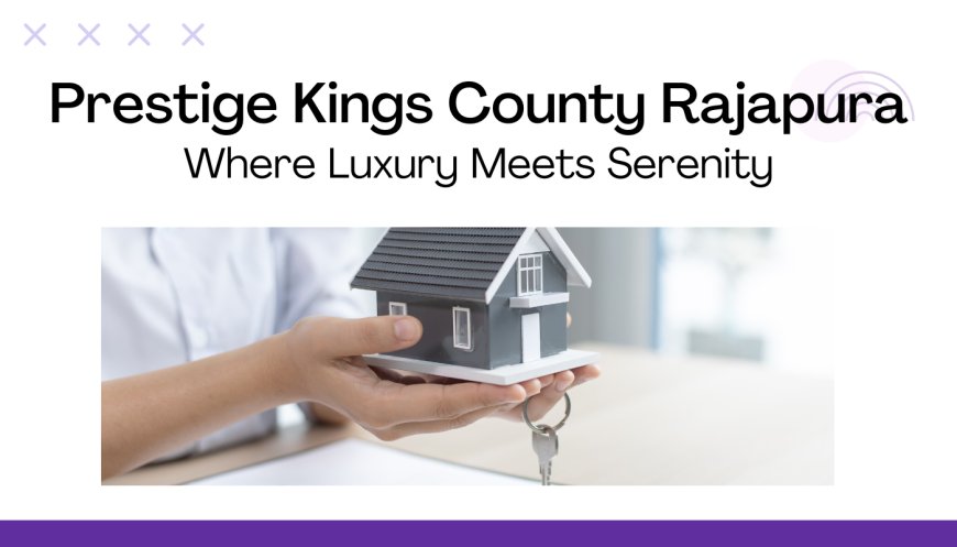 Prestige Kings County Rajapura: Where Luxury Meets Serenity