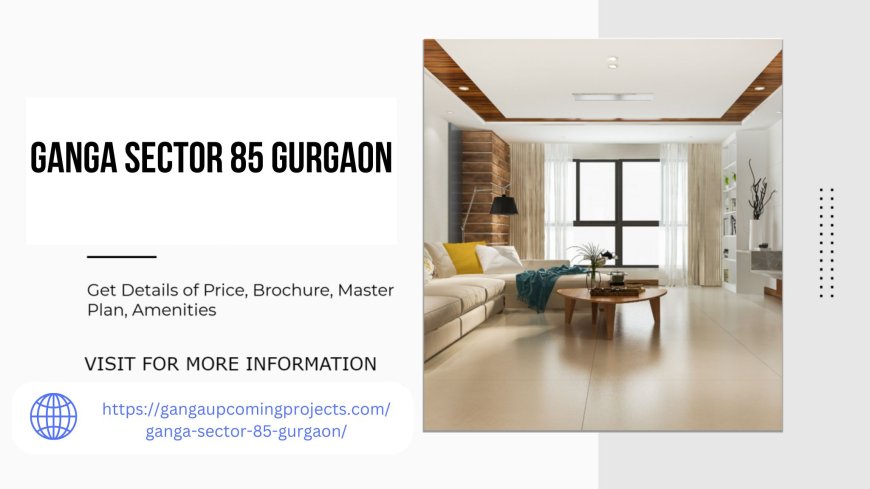 Ganga Sector 85 Gurgaon Embrace Modern Living