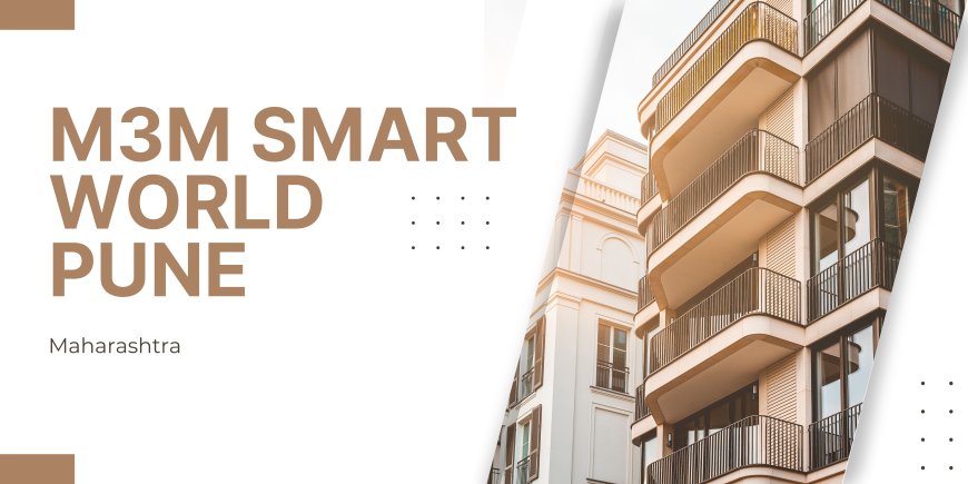 M3M Smart World Pune: Embrace the Future of Living In 2, 3 and 4 BHK Apartments