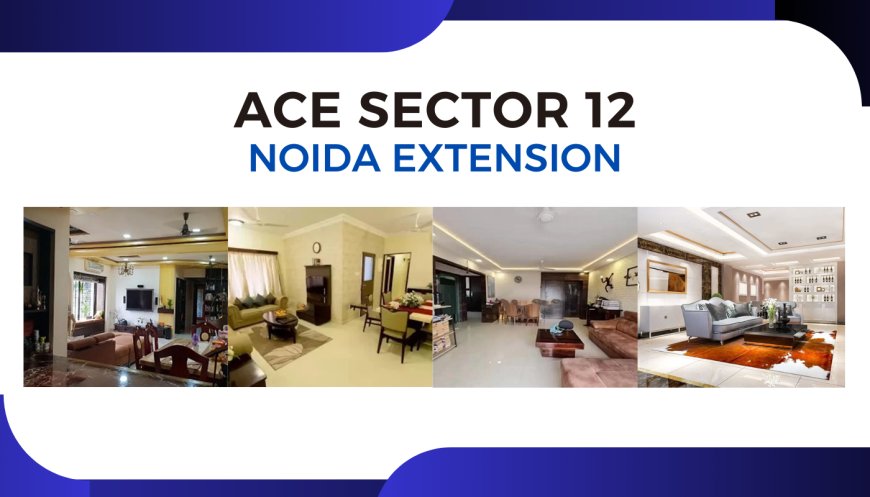 Ace Sector 12 Noida Extension: Elegant and Spacious 2/3/4 BHK Homes