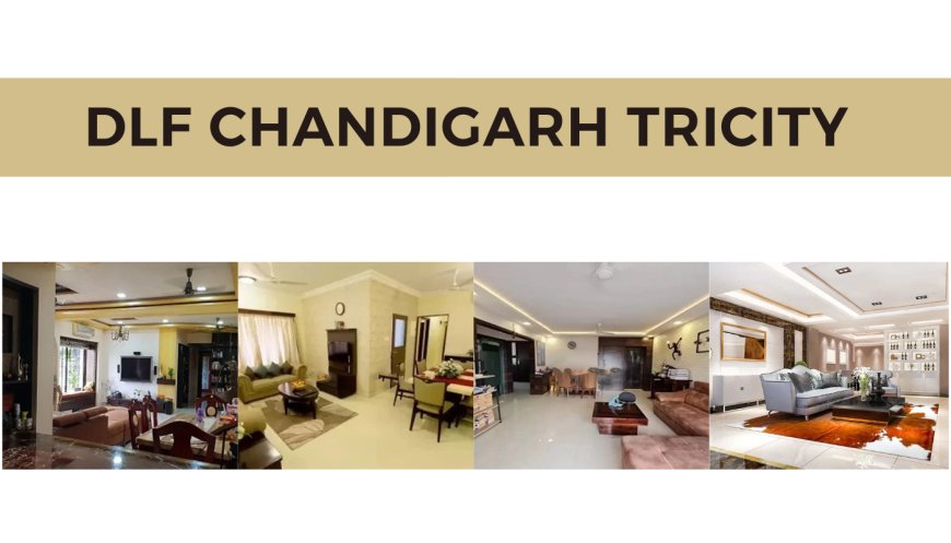 DLF Chandigarh Tricity: The Ultimate Guide to Luxurious Living
