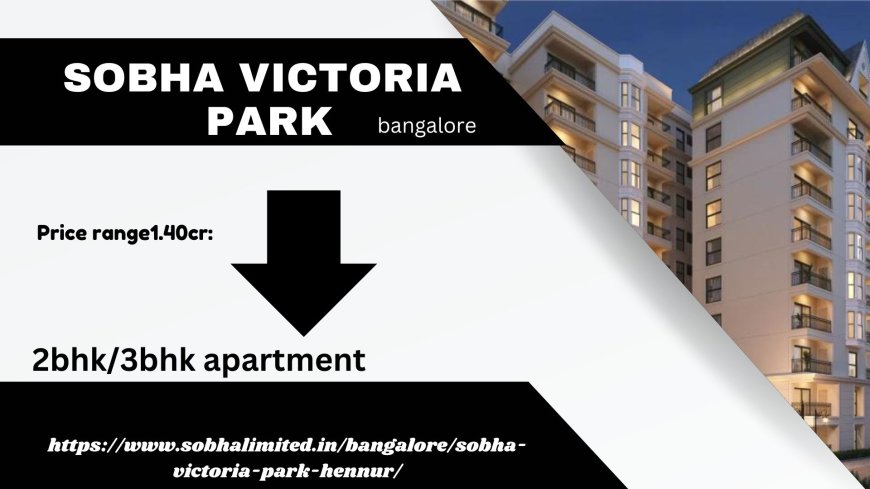 Discover Premium Living at Sobha Victoria Park on Hennur Road