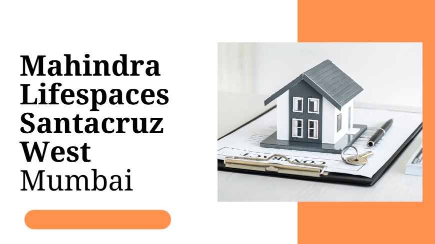 Discover Your Dream Home at Mahindra Lifespaces Santacruz West