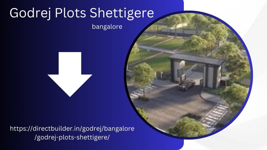 Discover Tranquility and Luxury at Godrej Plots Shettigere