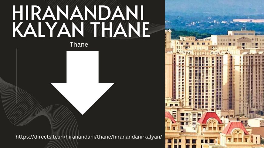 Hiranandani Kalyan Thane: Your Gateway to Luxury and Convenience