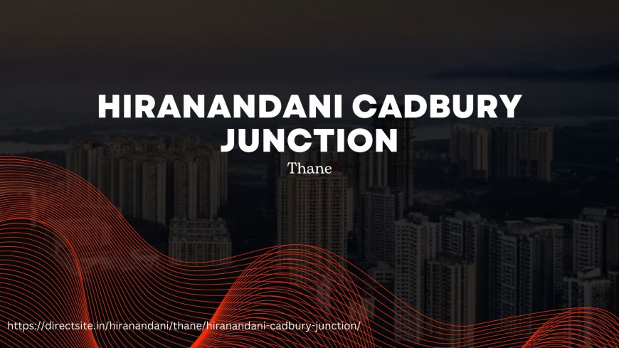 Hiranandani Cadbury Junction: Your Gateway to Premium Urban Lifestyle