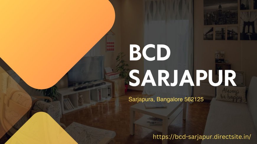 BCD Sarjapur Bangalore: Your Gateway to a Luxurious Lifestyle