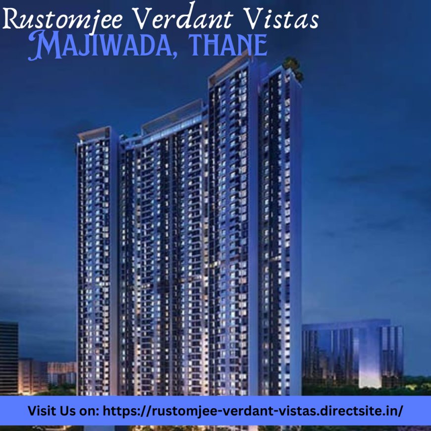 Rustomjee Verdant Vistas: A Haven of Luxury and Sustainability in Thane