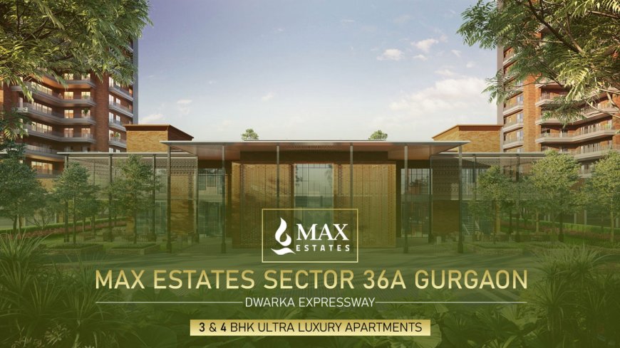 Experience Luxurious Living at Max Estates Sector 36A Gurgaon