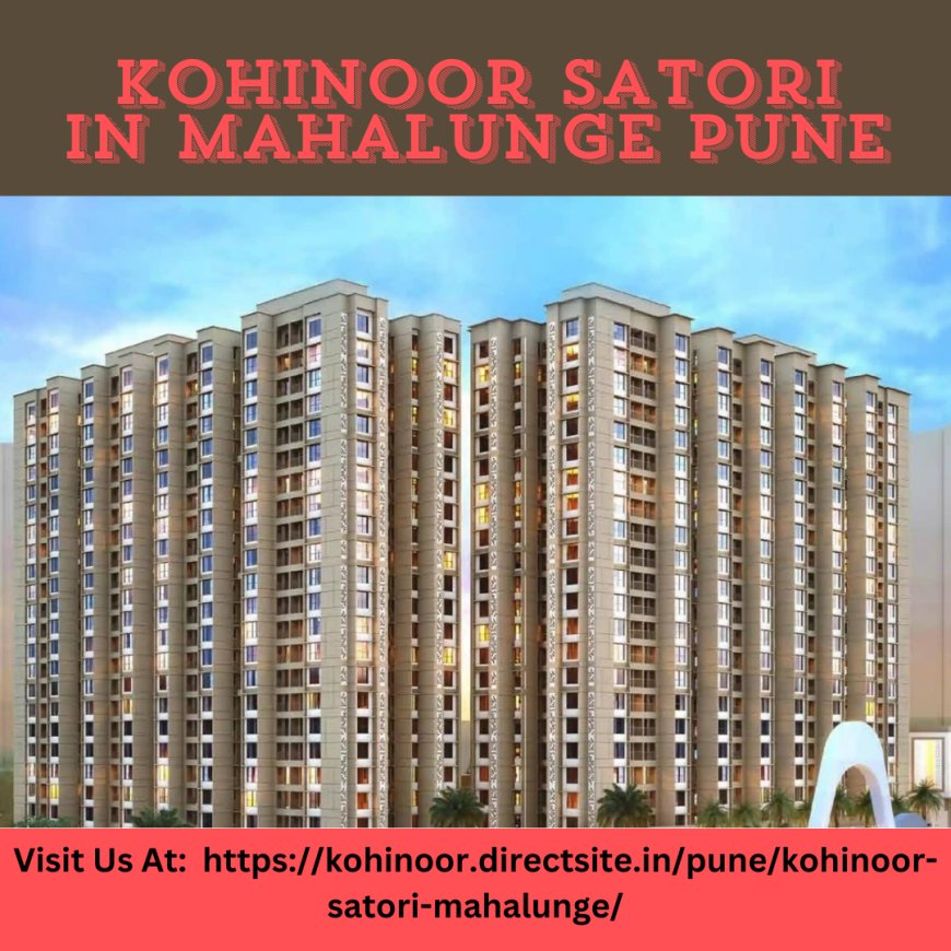 Experience an Amazing Living at Kohinoor Satori in Mahalunge, Pune