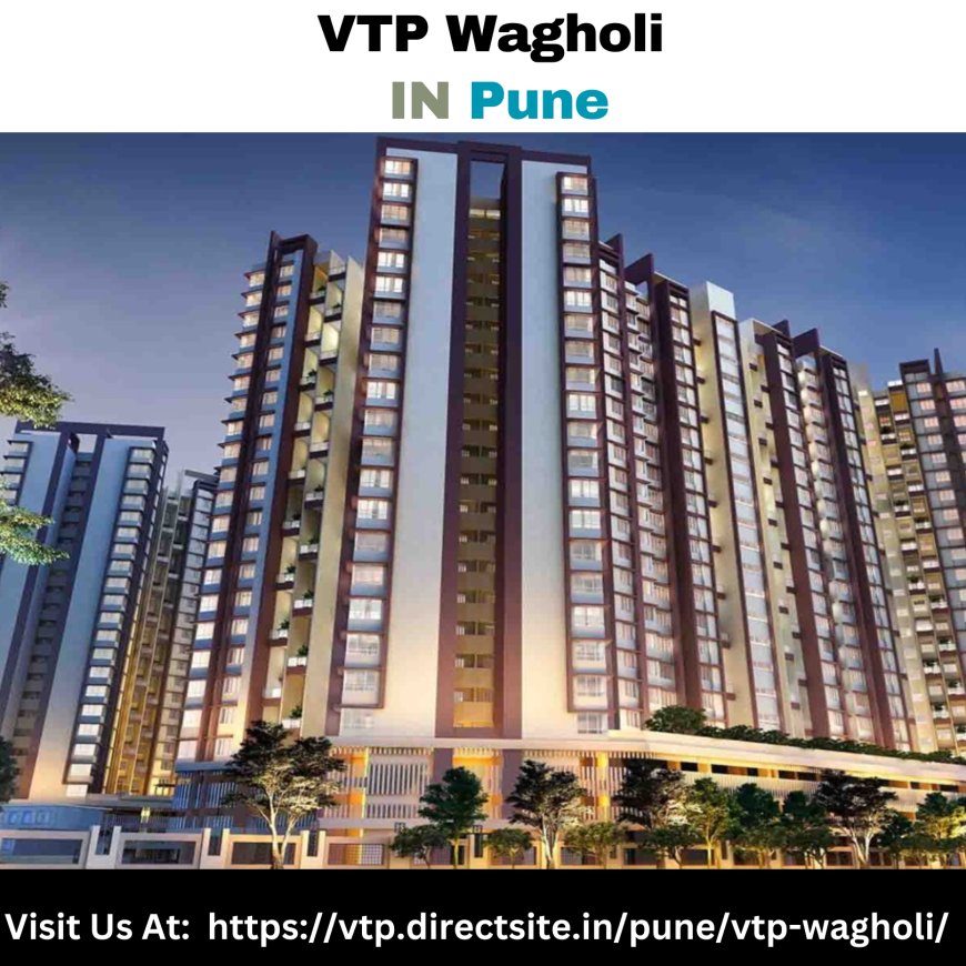 VTP Flats in Wagholi: A Luxury Living in Pune