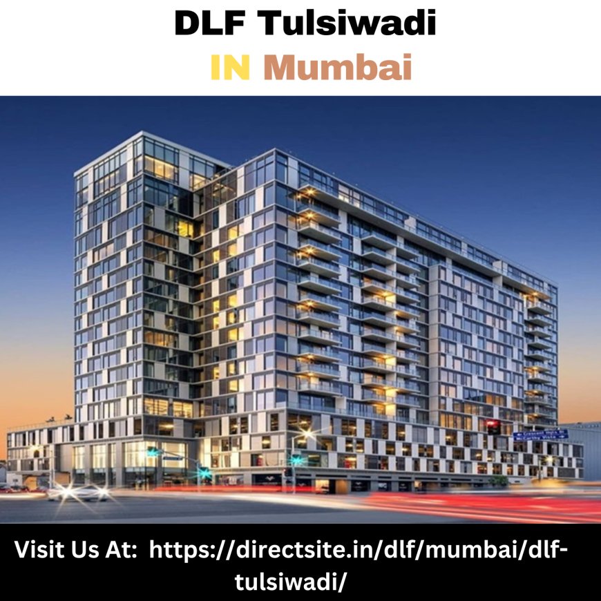 Experience Luxury Living at DLF Tulsiwadi: A South Mumbai Gem