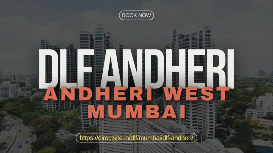 DLF’s Andheri Project: A Perfect Blend of Contemporary Design and Luxury