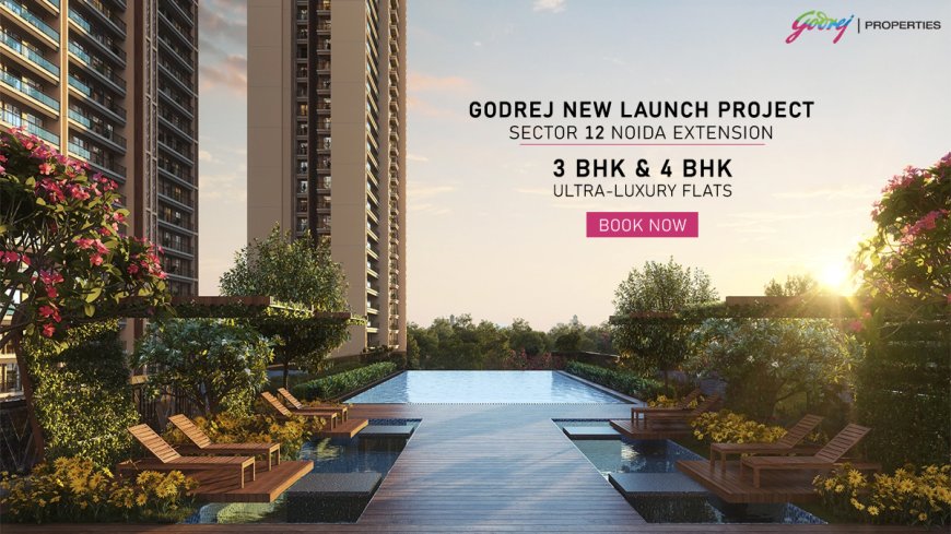 Godrej Sector 12 Noida Extension: Experience the Pinnacle of Ultra-Luxury Living with 3/4 BHK Apartments