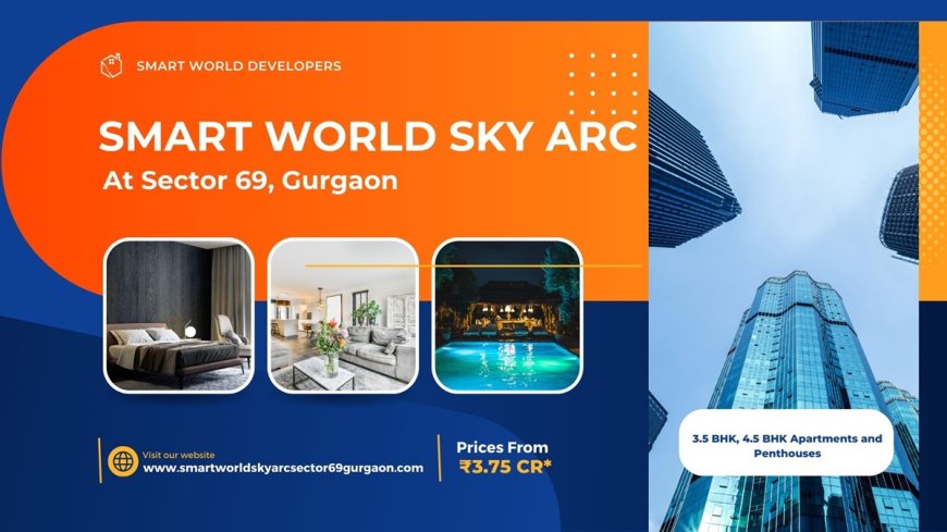 Smart World Sky Arc Sector 69 Gurgaon - The Best Place To Live