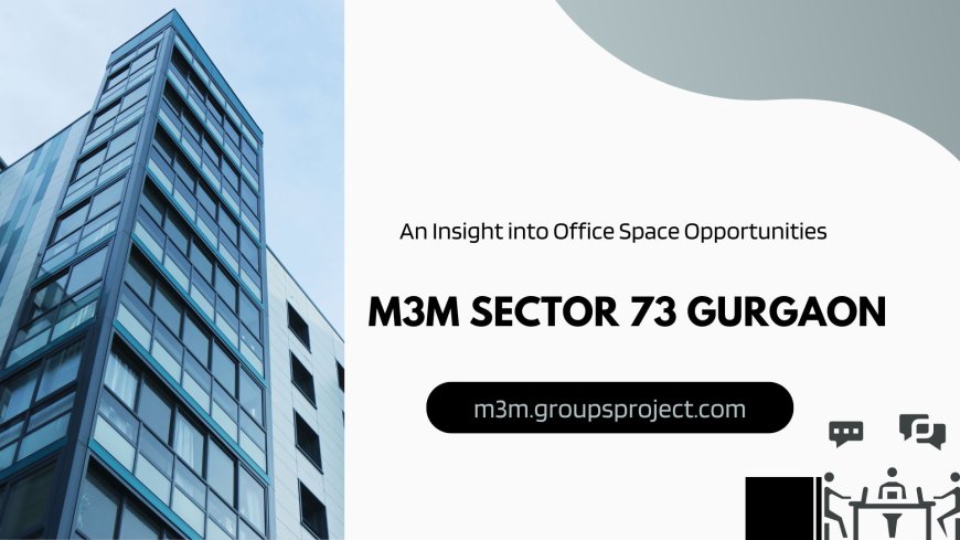 Invest In M3M Office Space In Sector 73 Gurgaon - A Prime Destination