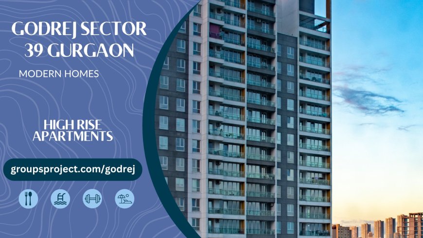 Godrej Properties Sector 39 - A Luxurious Abode in the Heart of Gurgaon