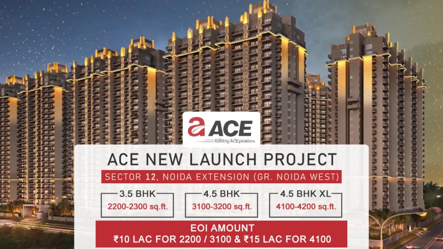 Ace Sector 12 Noida Extension: Redefining Luxury Living in Greater Noida West