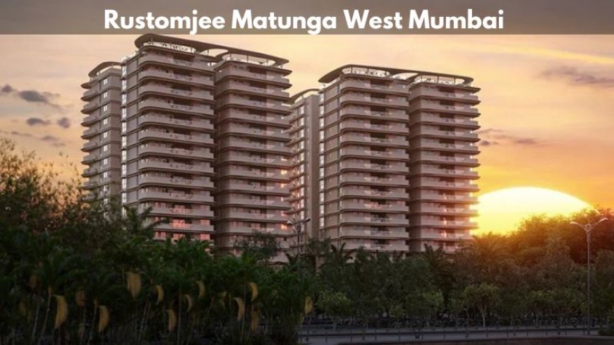 Rustomjee Matunga West Mumbai | Best Residential Property