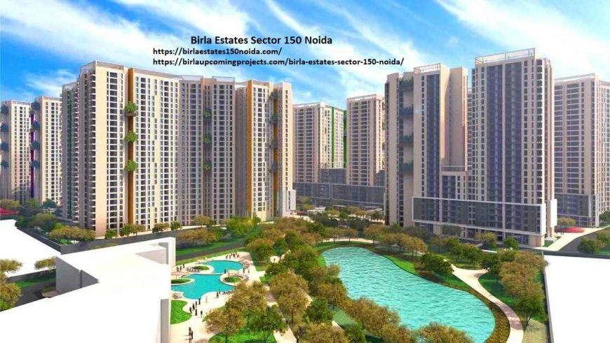 Invest in Birla Estates Sector 150 Noida: Premier Real Estate Options