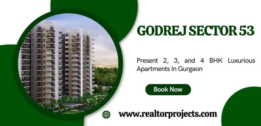 Godrej Sector 53 Project In Gurgaon - Elevate Your Lifestyle