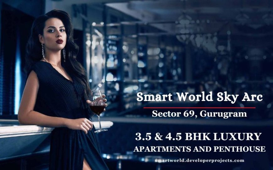 Smart World Sky Arc Sector 69 Gurugram - Welcome To The Better Life