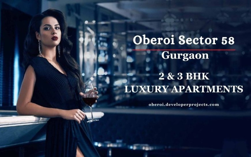 Oberoi Sector 58 In Gurugram - Upscale, Upgrade, Upstyle to Exemplary Living