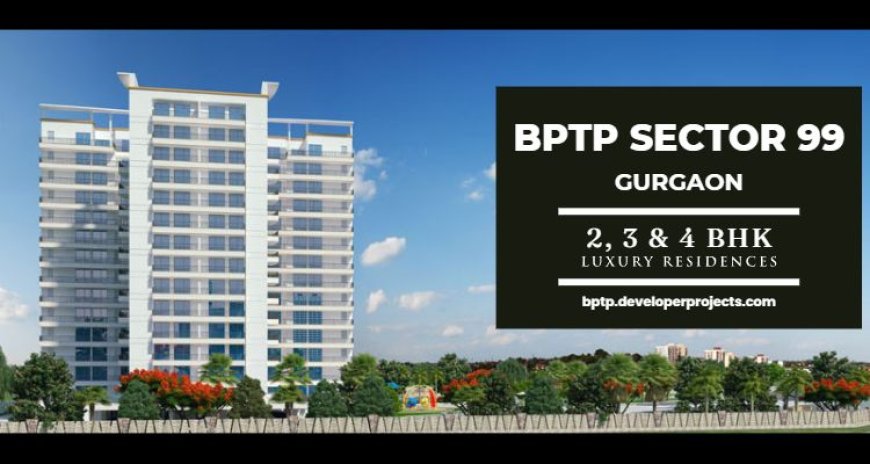 BPTP Sector 99 Gurgaon - A Symphony of Luxury and Comforts