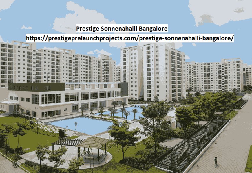 Prestige Sonnenahalli Bangalore – Affordable Luxury Apartments & Modern Amenities