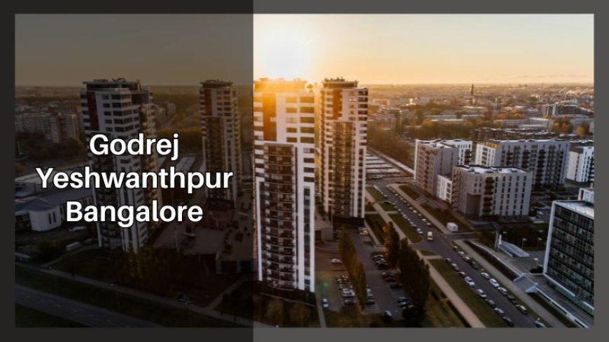 Godrej Yeshwanthpur Bangalore | Best Choice For Lifestyle