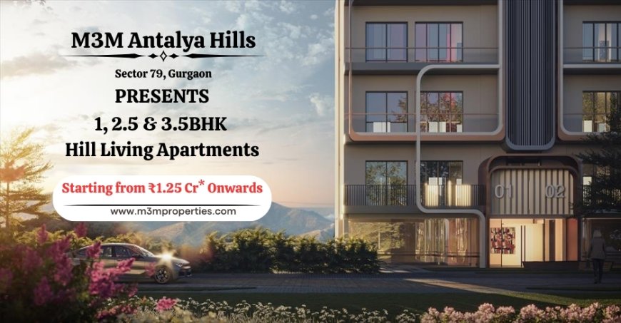 M3M Antalya Hills | Hill Living Apartments In Sector 79 Gurgaon | Backed by  10:90 Bank Subvention Payment Plan