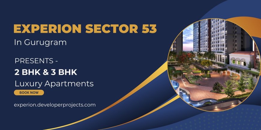 Experion Sector 53, Gurugram: A Glimpse into Modern Luxury Living