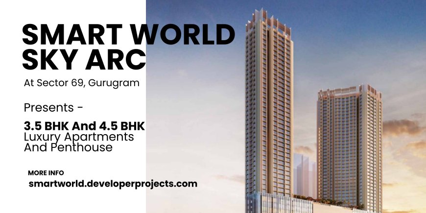 Smart World Sky Arc Sector 69 Gurgaon - An Investment-Worthy Project!!