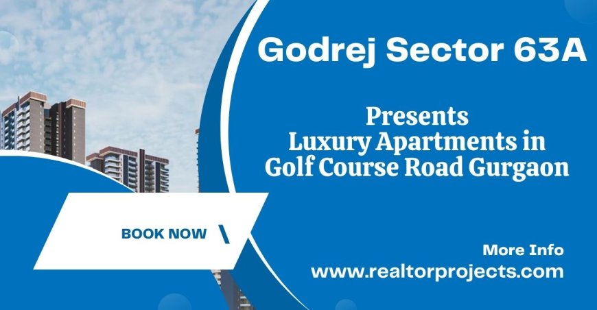 Godrej Sector 63A - Luxury Living In The Heart Of The City