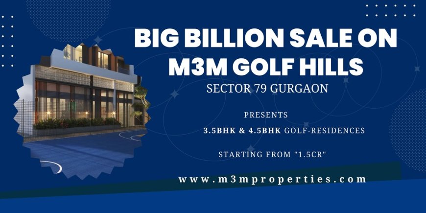 M3M Golf Hills | Opportunity To Avail High-End Golf-Residences at Big Billion Event in M3M