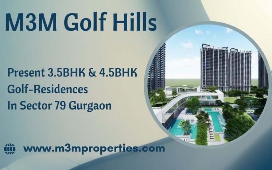 M3M Golf Hills Sector 79 Gurugram - Where Luxury Meets Convenience