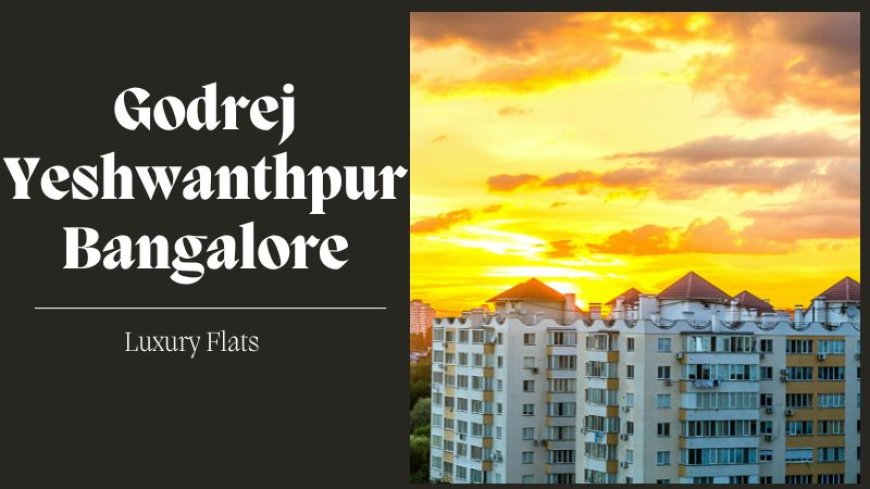 Godrej Yeshwanthpur Bangalore | Your Amazing Living Spaces