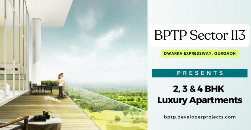 BPTP Sector 113 Gurgaon : Your Gateway to Luxury Living