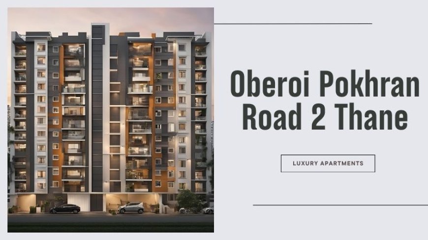 Oberoi Pokhran Road 2 Thane: Modern Homes For Investment