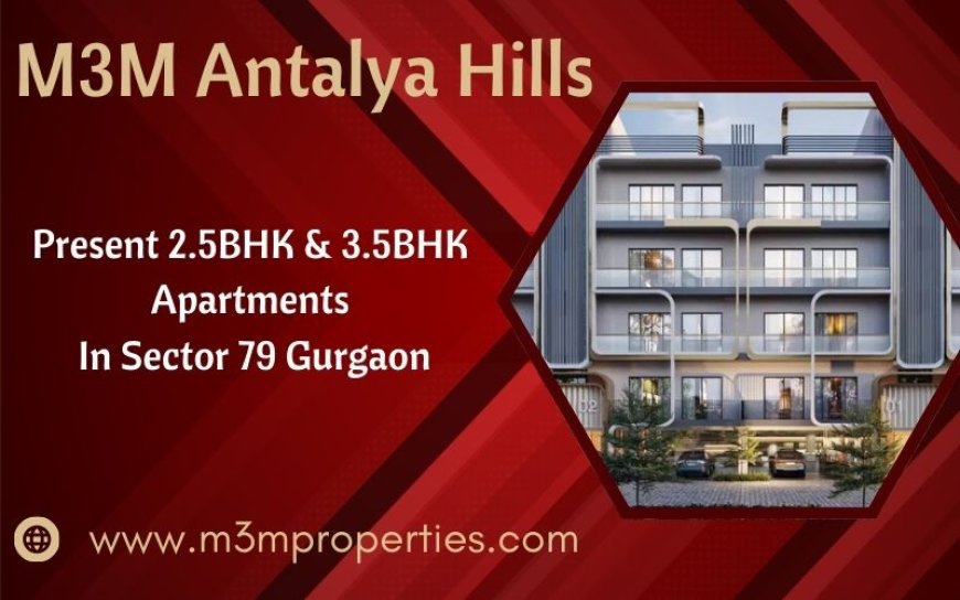 M3M Antalya Hills Sector 79 - An Escape From The Ordinary