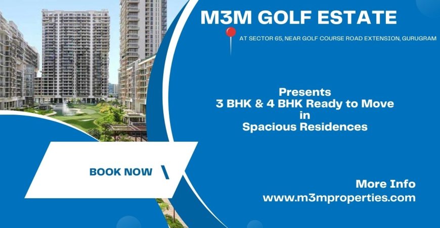 M3M Golf Estate Gurugram |  Where Luxury and Convenience Converge.