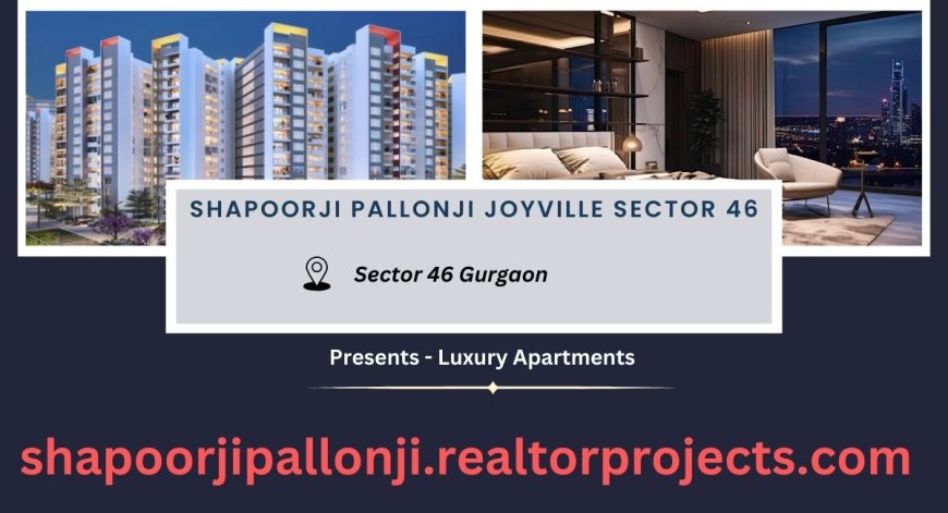 Shapoorji Pallonji Sector 46 Gurgaon | Life Just Got Better.