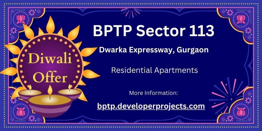 BPTP Sector 113 Dwarka Expressway Gurugram: A Modern Living Experience