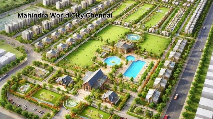 Top Reasons to Invest in Mahindra World City Chennai