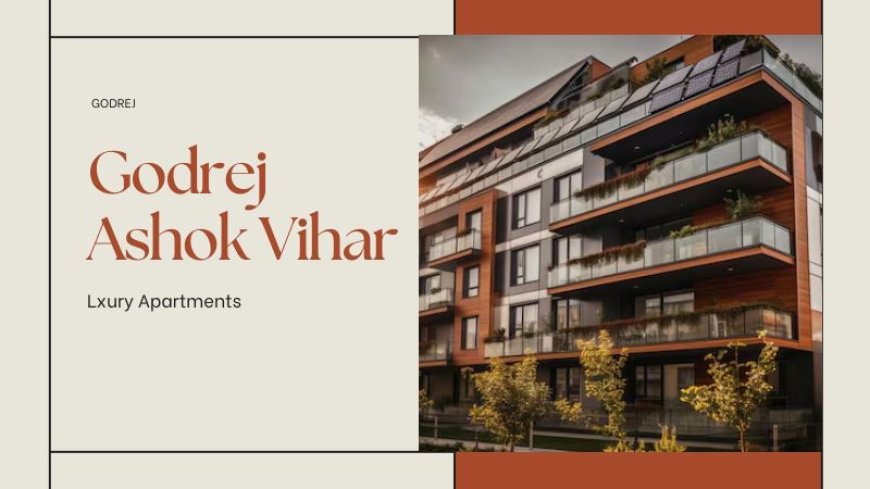 Godrej Ashok Vihar | Your Luxury Living Spaces In Delhi