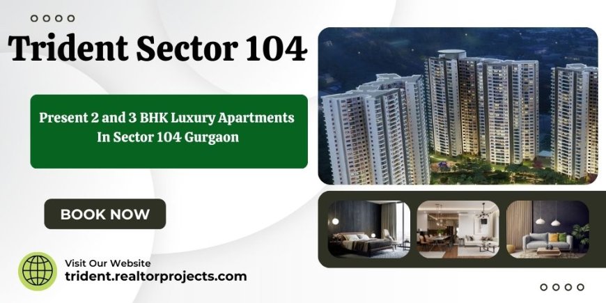 Trident Sector 104 In Gurugram - City Living Made Easy