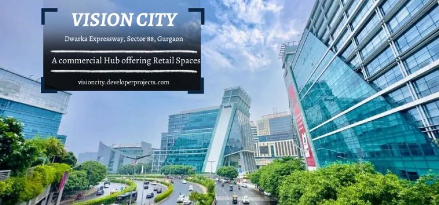 Vision City Sector 88 - An 121 Acres Of Commercial Hub For Mall, Hotels, Business Parks, Shops In Gurgaon